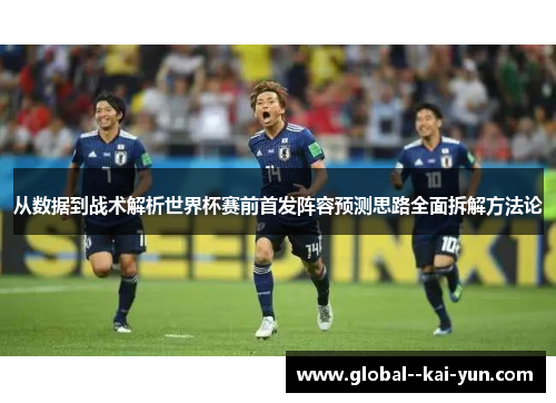 从数据到战术解析世界杯赛前首发阵容预测思路全面拆解方法论 从数据到战术解析世界杯赛前首发阵容预测思路全面拆解方法论