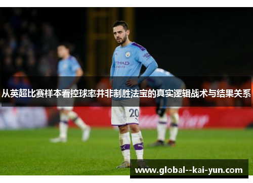 从英超比赛样本看控球率并非制胜法宝的真实逻辑战术与结果关系 从英超比赛样本看控球率并非制胜法宝的真实逻辑战术与结果关系