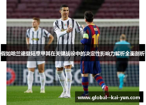 假如哈兰德登陆意甲其在关键战役中的决定性影响力解析全面剖析 假如哈兰德登陆意甲其在关键战役中的决定性影响力解析全面剖析