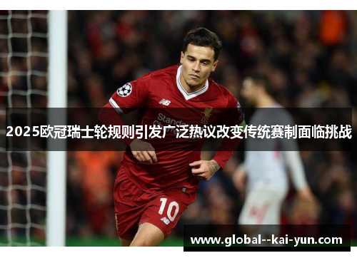 2025欧冠瑞士轮规则引发广泛热议改变传统赛制面临挑战 2025欧冠瑞士轮规则引发广泛热议改变传统赛制面临挑战