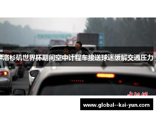 洛杉矶世界杯期间空中计程车接送球迷缓解交通压力 洛杉矶世界杯期间空中计程车接送球迷缓解交通压力