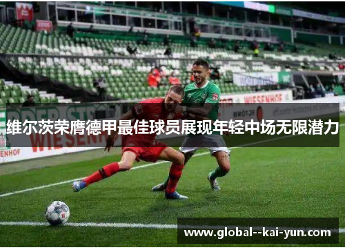 维尔茨荣膺德甲最佳球员展现年轻中场无限潜力 维尔茨荣膺德甲最佳球员展现年轻中场无限潜力