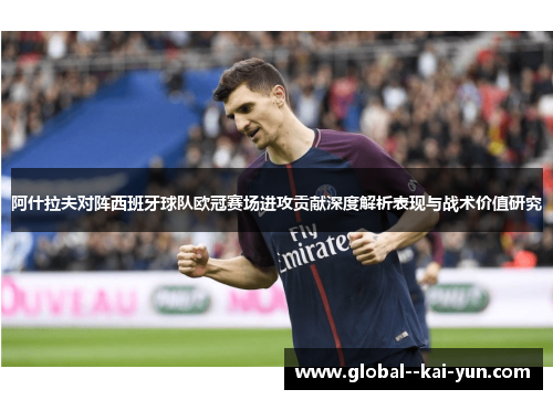 阿什拉夫对阵西班牙球队欧冠赛场进攻贡献深度解析表现与战术价值研究