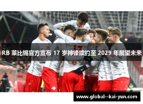 RB 莱比锡官方宣布 17 岁神锋续约至 2029 年展望未来 RB 莱比锡官方宣布 17 岁神锋续约至 2029 年展望未来