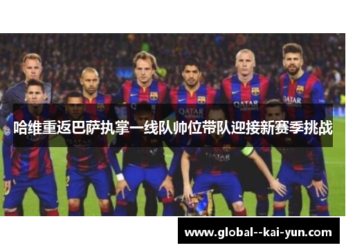 哈维重返巴萨执掌一线队帅位带队迎接新赛季挑战