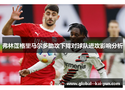 弗林蓬格里马尔多助攻下降对球队进攻影响分析 弗林蓬格里马尔多助攻下降对球队进攻影响分析