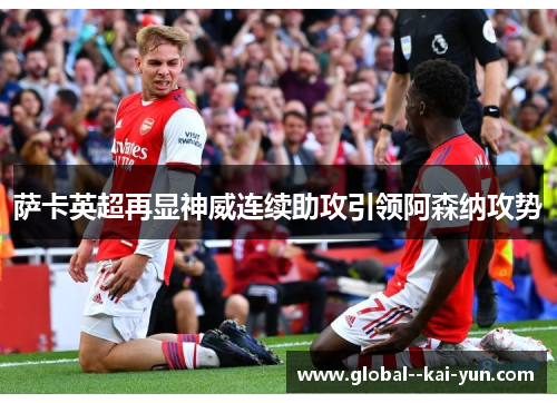 萨卡英超再显神威连续助攻引领阿森纳攻势