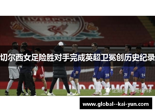 切尔西女足险胜对手完成英超卫冕创历史纪录
