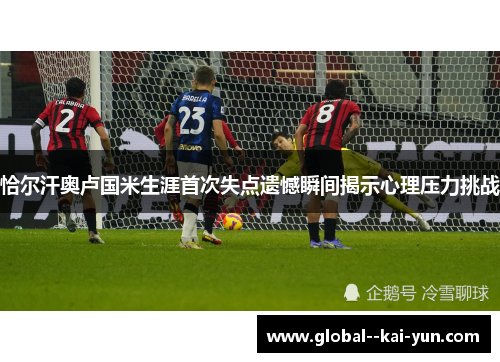 恰尔汗奥卢国米生涯首次失点遗憾瞬间揭示心理压力挑战