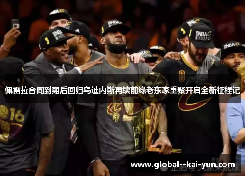 佩雷拉合同到期后回归乌迪内斯再续前缘老东家重聚开启全新征程记