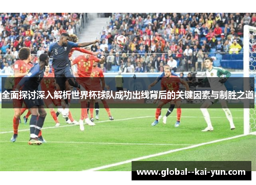全面探讨深入解析世界杯球队成功出线背后的关键因素与制胜之道