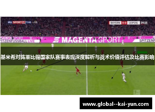 基米希对阵莱比锡国家队赛事表现深度解析与战术价值评估及比赛影响 基米希对阵莱比锡国家队赛事表现深度解析与战术价值评估及比赛影响