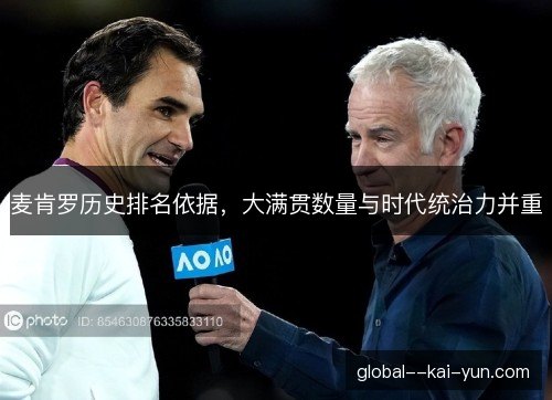 麦肯罗历史排名依据,大满贯数量与时代统治力并重 麦肯罗历史排名依据,大满贯数量与时代统治力并重